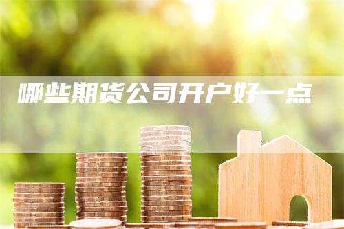 哪些期货公司开户好一点