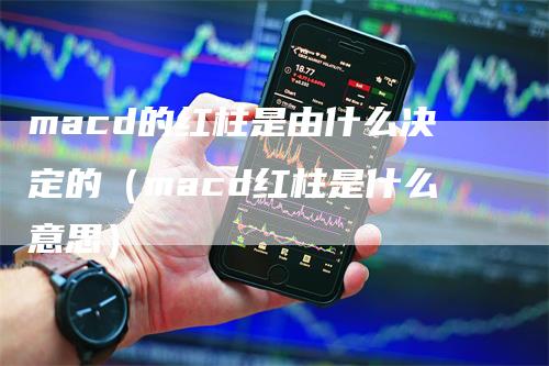 macd的红柱是由什么决定的（macd红柱是什么意思）