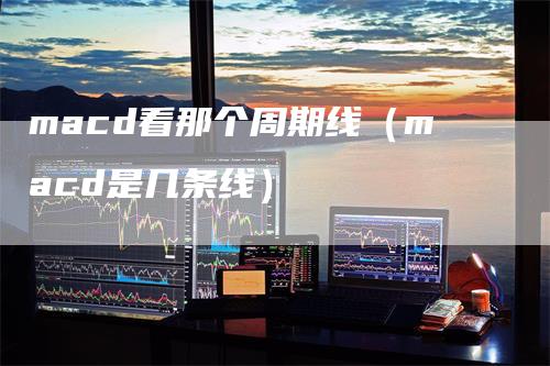 macd看那个周期线（macd是几条线）