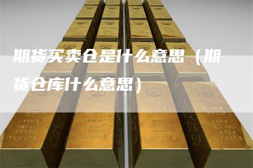 期货买卖仓是什么意思（期货仓库什么意思）