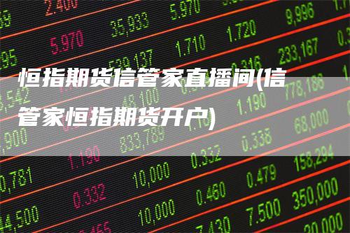 恒指期货信管家直播间(信管家恒指期货开户)