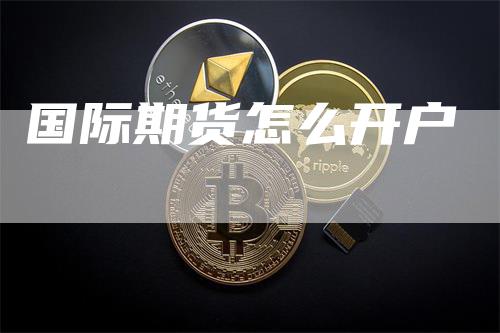 国际期货怎么开户