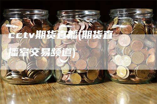 cctv期货直播(期货直播室交易频道)