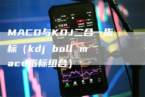 MACD与KDJ二合一指标（kdj boll macd指标组合）