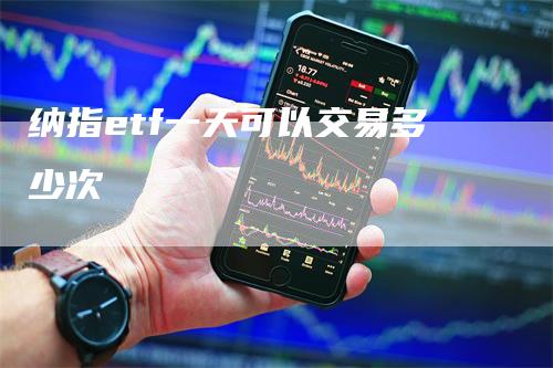 纳指etf一天可以交易多少次