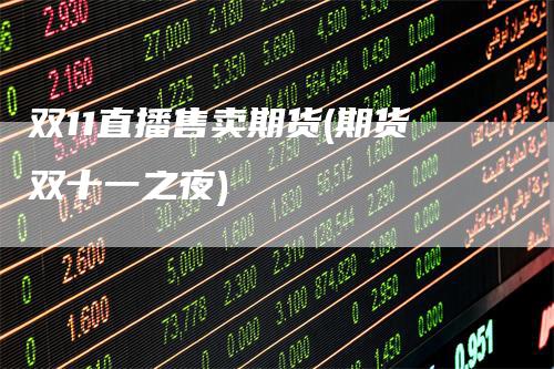 双11直播售卖期货(期货双十一之夜)