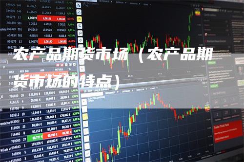 农产品期货市场（农产品期货市场的特点）