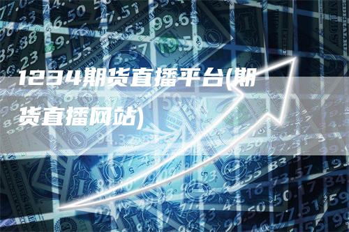 1234期货直播平台(期货直播网站)