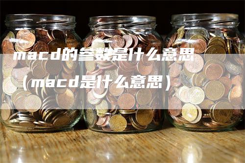 macd的参数是什么意思（macd是什么意思）
