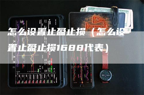 怎么设置止盈止损（怎么设置止盈止损1688代表）