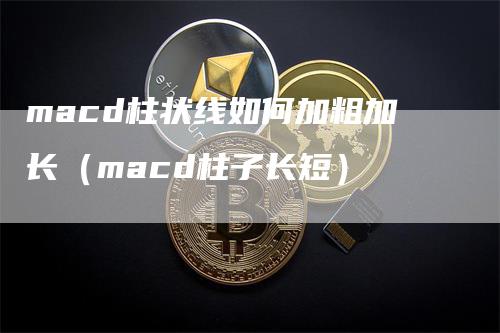 macd柱状线如何加粗加长（macd柱子长短）