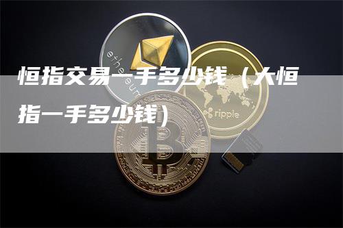 恒指交易一手多少钱（大恒指一手多少钱）