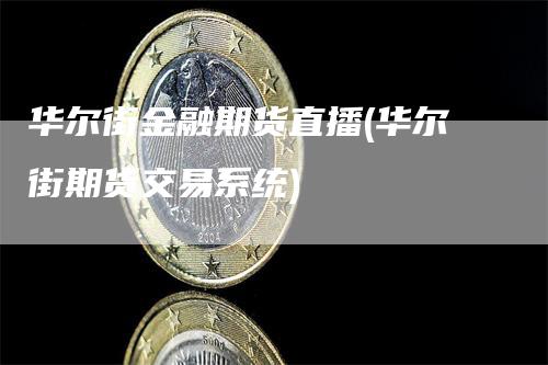 华尔街金融期货直播(华尔街期货交易系统)