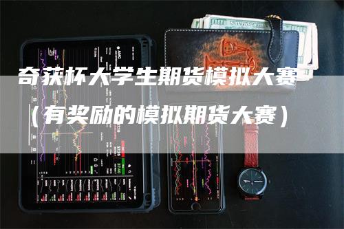 奇获杯大学生期货模拟大赛（有奖励的模拟期货大赛）