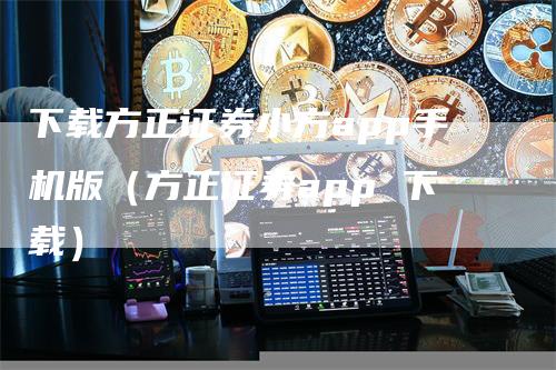 下载方正证券小方app手机版（方正证券app 下载）