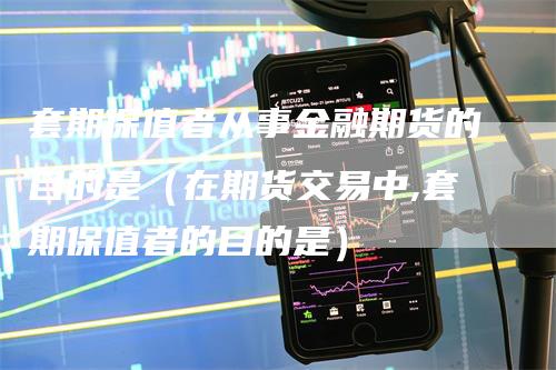 套期保值者从事金融期货的目的是（在期货交易中,套期保值者的目的是）