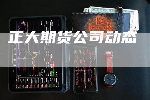 正大期货公司动态