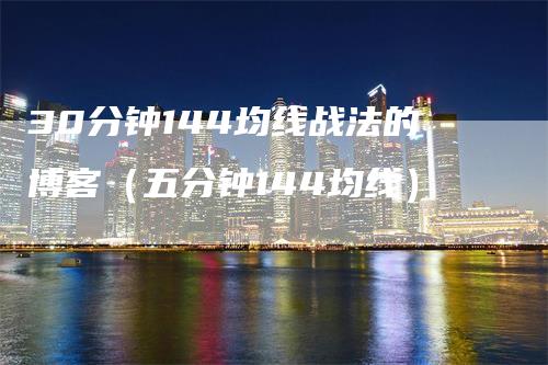 30分钟144均线战法的博客（五分钟144均线）