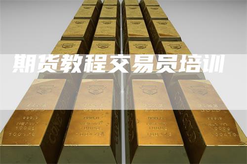 期货教程交易员培训