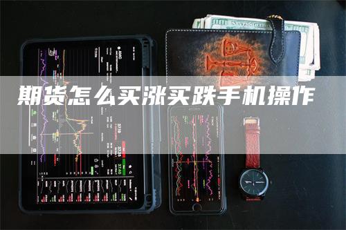 期货怎么买涨买跌手机操作