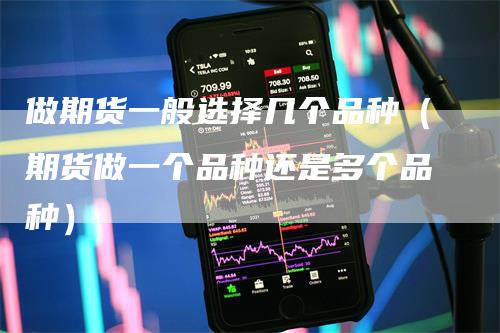 做期货一般选择几个品种（期货做一个品种还是多个品种）