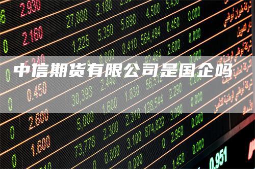 中信期货有限公司是国企吗