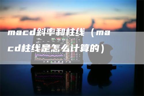 macd斜率和柱线（macd柱线是怎么计算的）