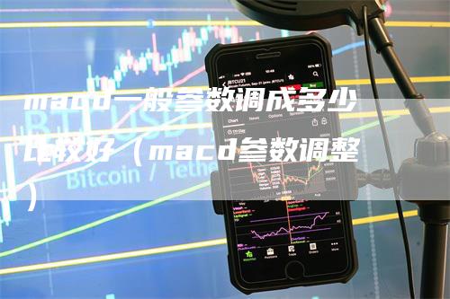 macd一般参数调成多少比较好（macd参数调整）