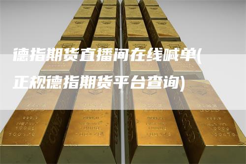 德指期货直播间在线喊单(正规德指期货平台查询)