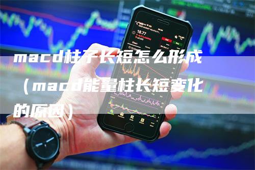 macd柱子长短怎么形成（macd能量柱长短变化的原因）