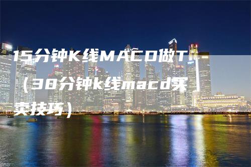15分钟K线MACD做T（30分钟k线macd买卖技巧）