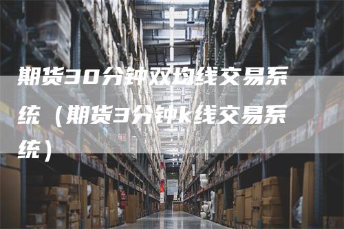 期货30分钟双均线交易系统（期货3分钟k线交易系统）