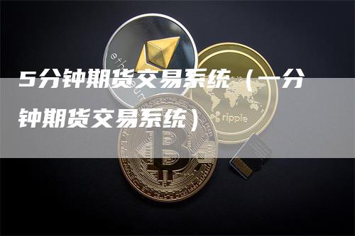 5分钟期货交易系统（一分钟期货交易系统）