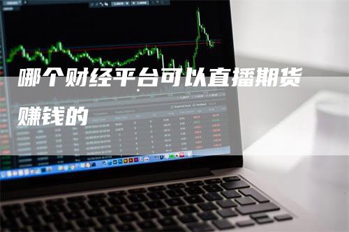哪个财经平台可以直播期货赚钱的
