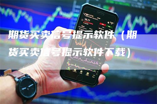 期货买卖信号提示软件（期货买卖信号提示软件下载）