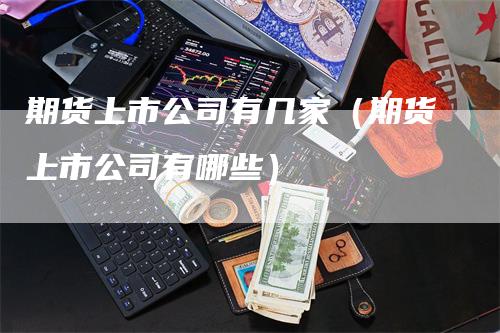 期货上市公司有几家（期货上市公司有哪些）