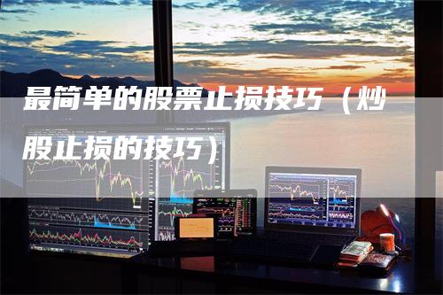 最简单的股票止损技巧（炒股止损的技巧）
