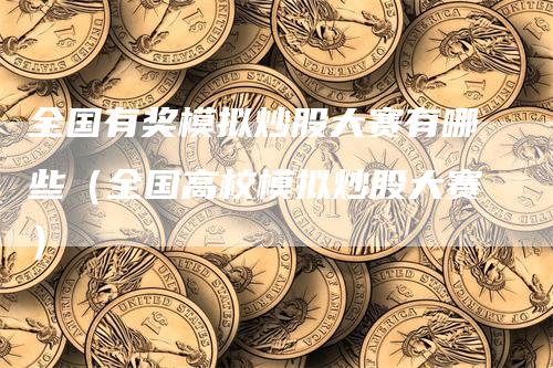 全国有奖模拟炒股大赛有哪些（全国高校模拟炒股大赛）