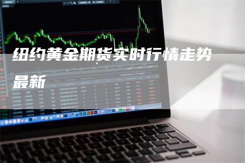纽约黄金期货实时行情走势最新