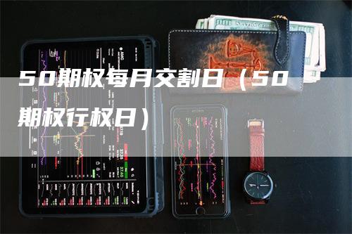 50期权每月交割日（50期权行权日）