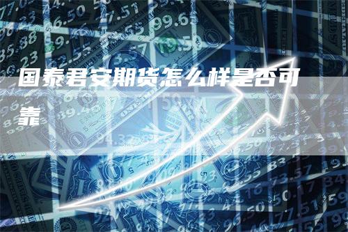 国泰君安期货怎么样是否可靠