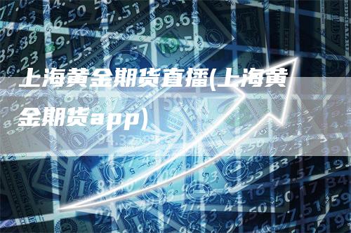 上海黄金期货直播(上海黄金期货app)