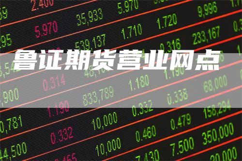 鲁证期货营业网点