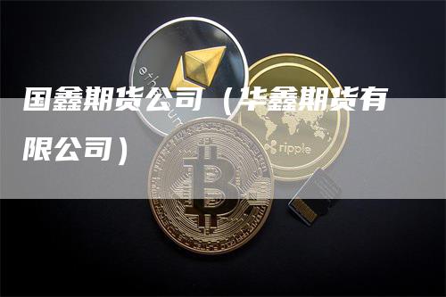 国鑫期货公司（华鑫期货有限公司）