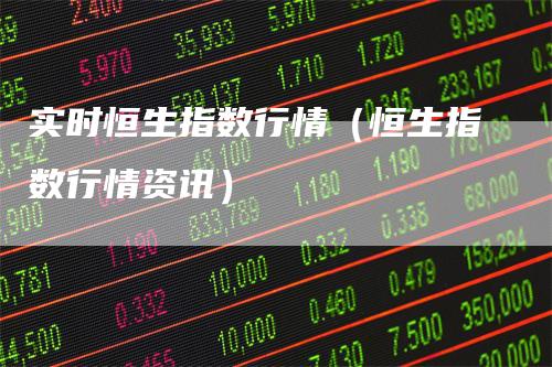 实时恒生指数行情（恒生指数行情资讯）
