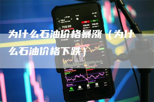 为什么石油价格暴涨（为什么石油价格下跌）