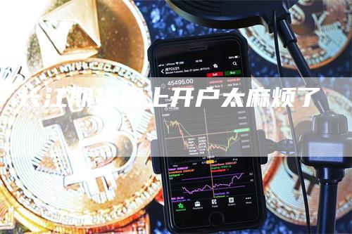 长江期货网上开户太麻烦了