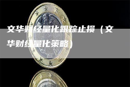 文华财经量化跟踪止损（文华财经量化策略）