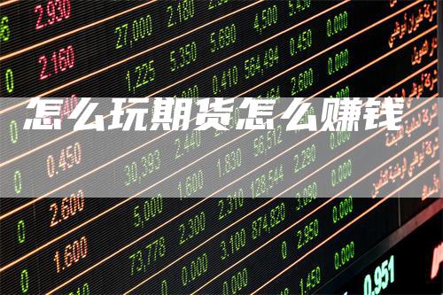 怎么玩期货怎么赚钱