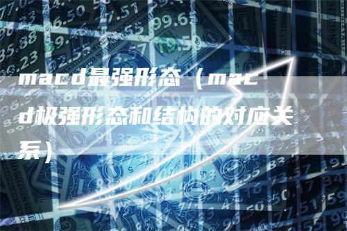 macd最强形态（macd极强形态和结构的对应关系）
